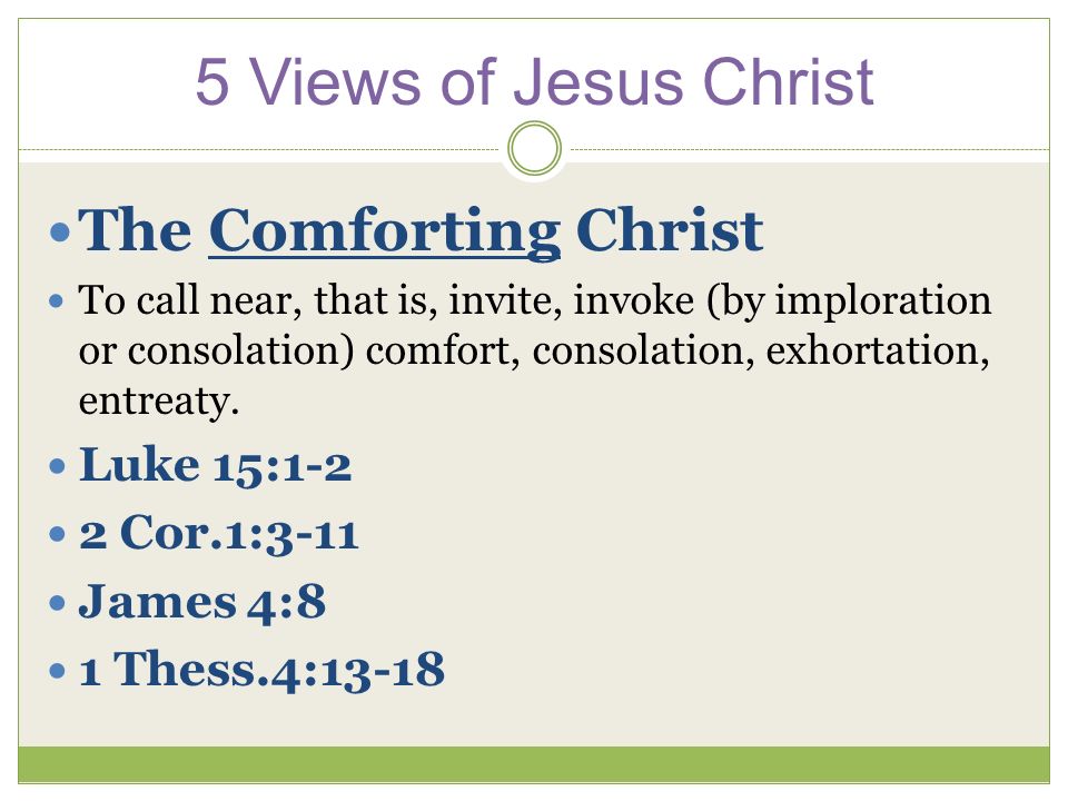 5 Views of Jesus Christ The Comforting Christ To call near, that is, invite, invoke (by imploration or consolation) comfort, consolation, exhortation, entreaty.