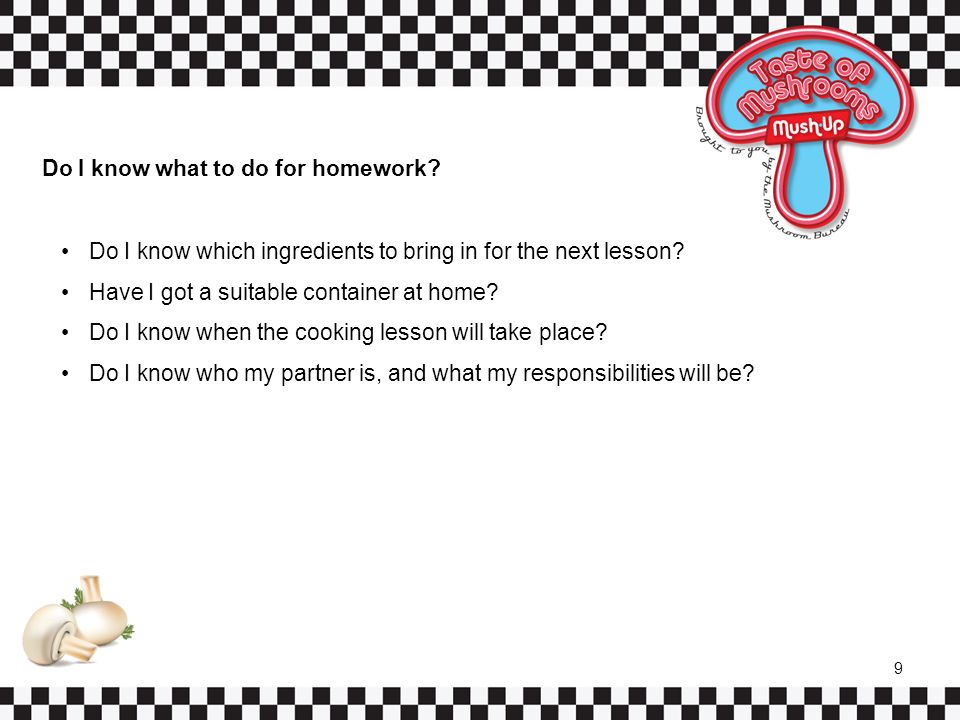 9 Do I know what to do for homework. Do I know which ingredients to bring in for the next lesson.