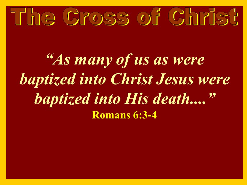 As many of us as were baptized into Christ Jesus were baptized into His death.... Romans 6:3-4