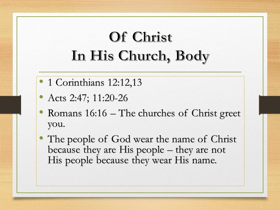 1 Corinthians 12:12,13 1 Corinthians 12:12,13 Acts 2:47; 11:20-26 Acts 2:47; 11:20-26 Romans 16:16 – The churches of Christ greet you.