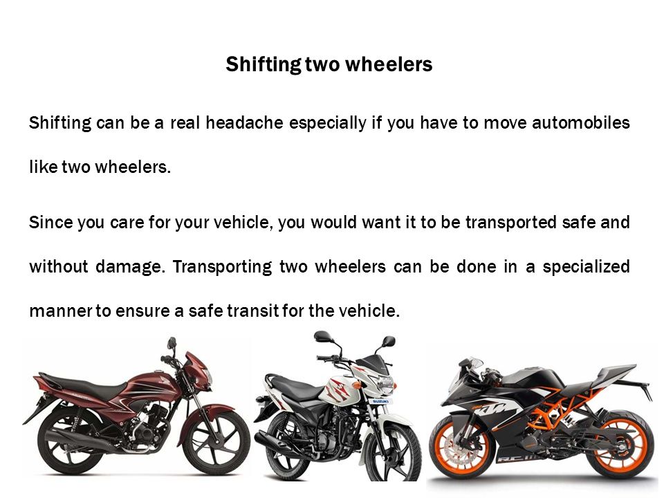 Shifting two wheelers Shifting can be a real headache especially if you have to move automobiles like two wheelers.