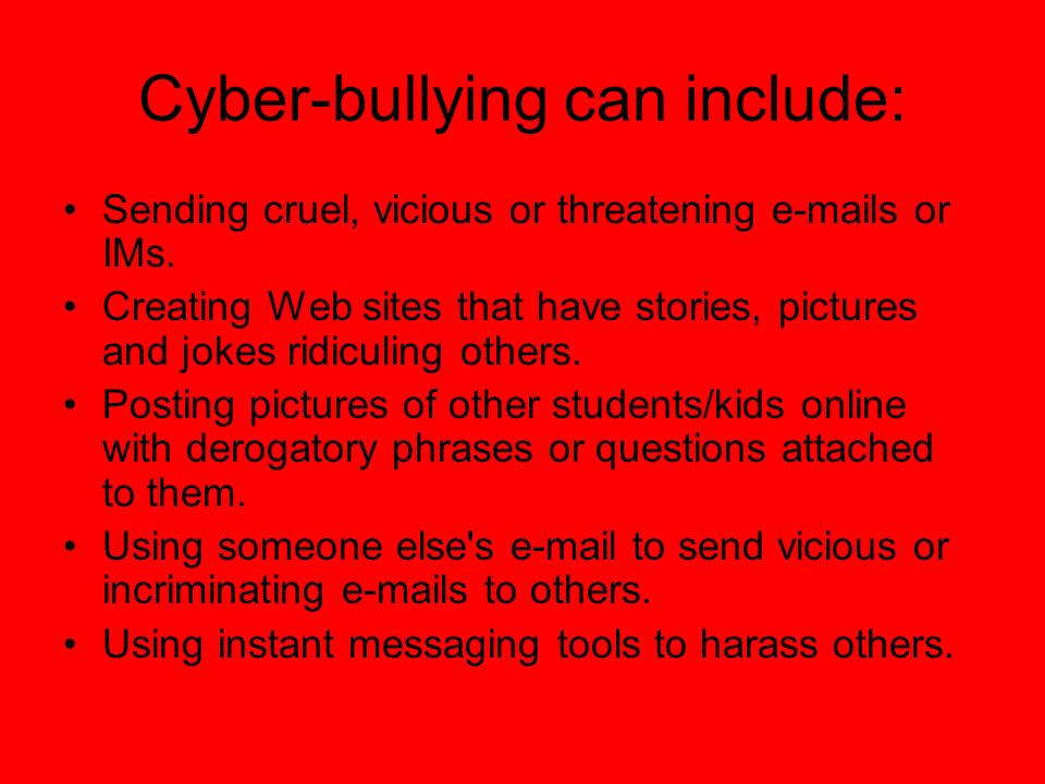 Cyber-bullying can include: Sending cruel, vicious or threatening  s or IMs.