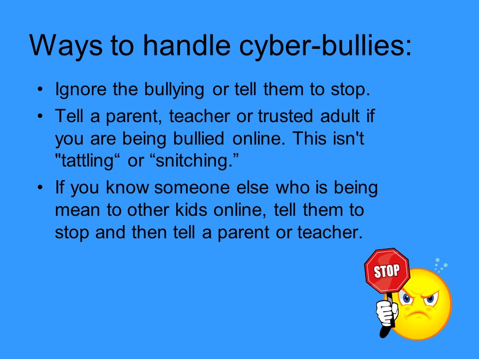 Ways to handle cyber-bullies: Ignore the bullying or tell them to stop.
