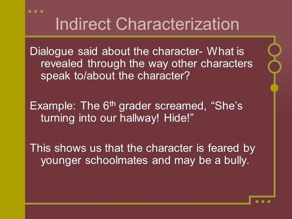 Indirect Characterization Dialogue said about the character- What is revealed through the way other characters speak to/about the character.