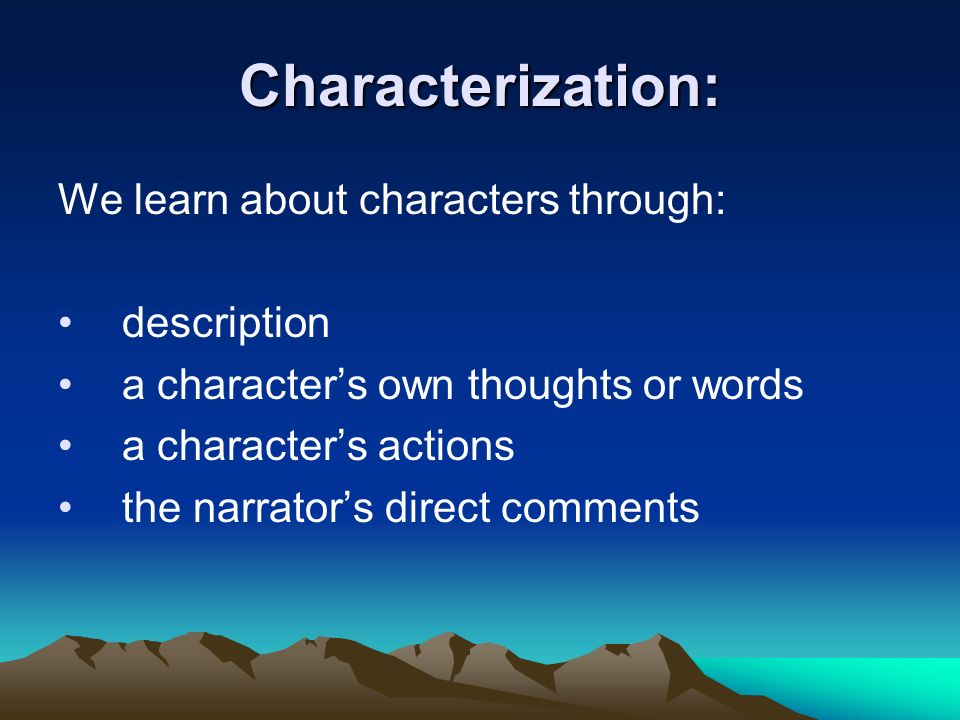 Characterization: We learn about characters through: description a character’s own thoughts or words a character’s actions the narrator’s direct comments