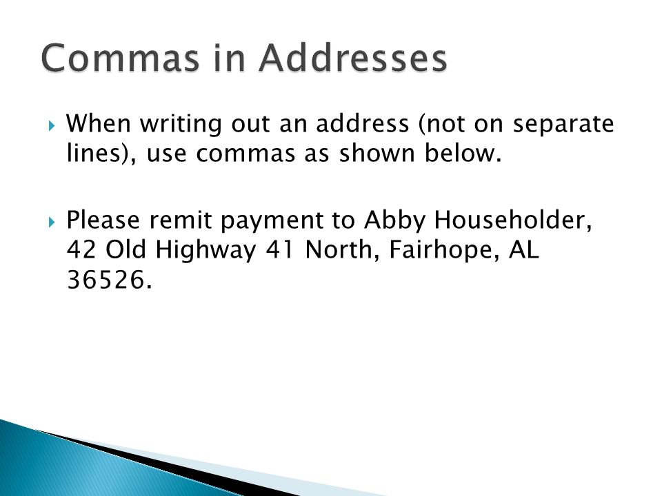  When writing out an address (not on separate lines), use commas as shown below.