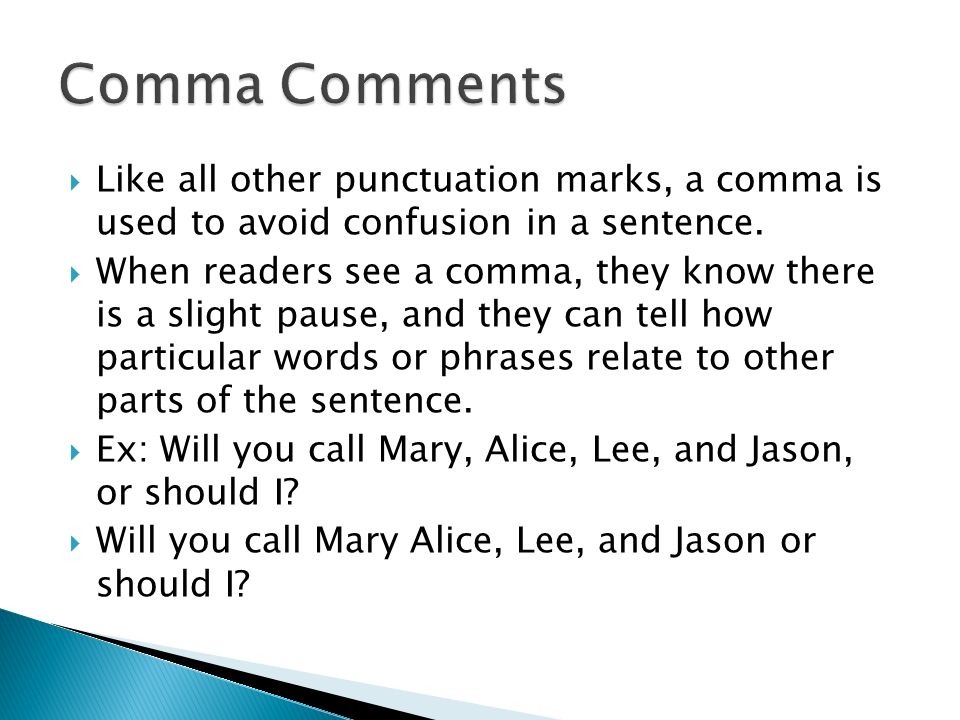  Like all other punctuation marks, a comma is used to avoid confusion in a sentence.