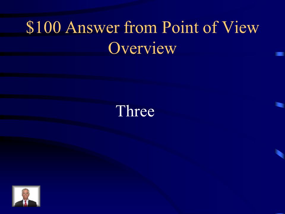$100 Question from Point of View Overview Point of view comes in how many varieties