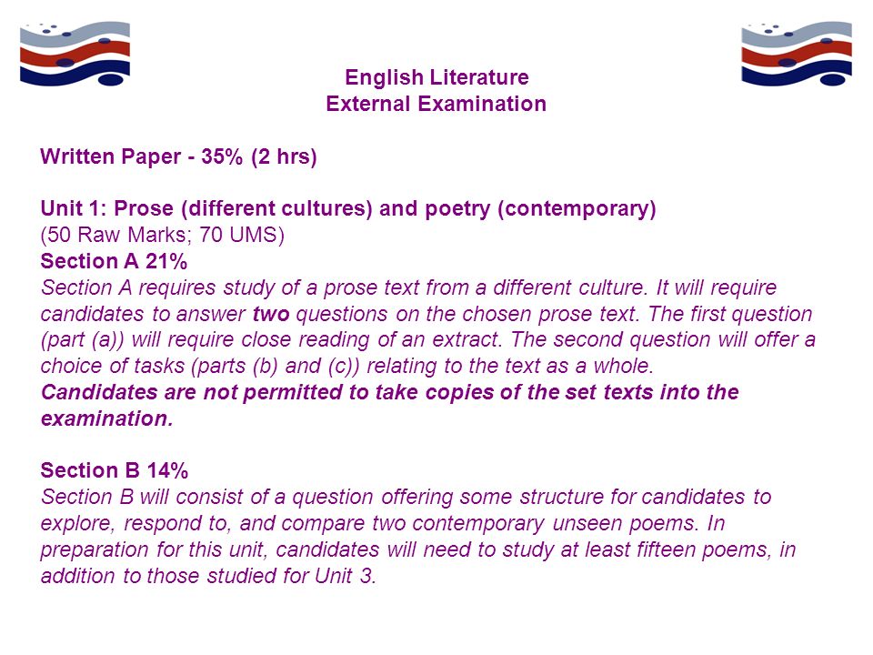 English Literature External Examination Written Paper - 35% (2 hrs) Unit 1: Prose (different cultures) and poetry (contemporary) (50 Raw Marks; 70 UMS) Section A 21% Section A requires study of a prose text from a different culture.