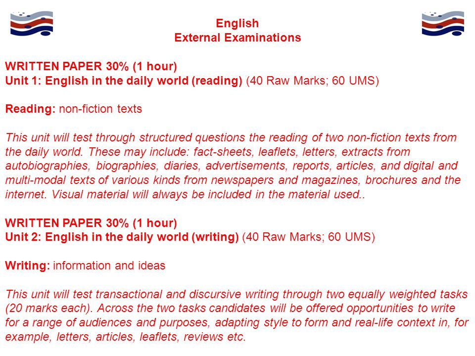 English External Examinations WRITTEN PAPER 30% (1 hour) Unit 1: English in the daily world (reading) (40 Raw Marks; 60 UMS) Reading: non-fiction texts This unit will test through structured questions the reading of two non-fiction texts from the daily world.