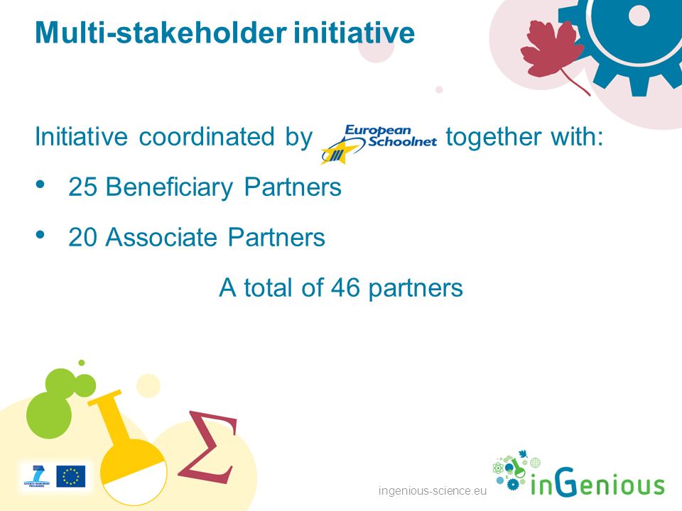 ingenious-science.eu Multi-stakeholder initiative Initiative coordinated by together with: 25 Beneficiary Partners 20 Associate Partners A total of 46 partners