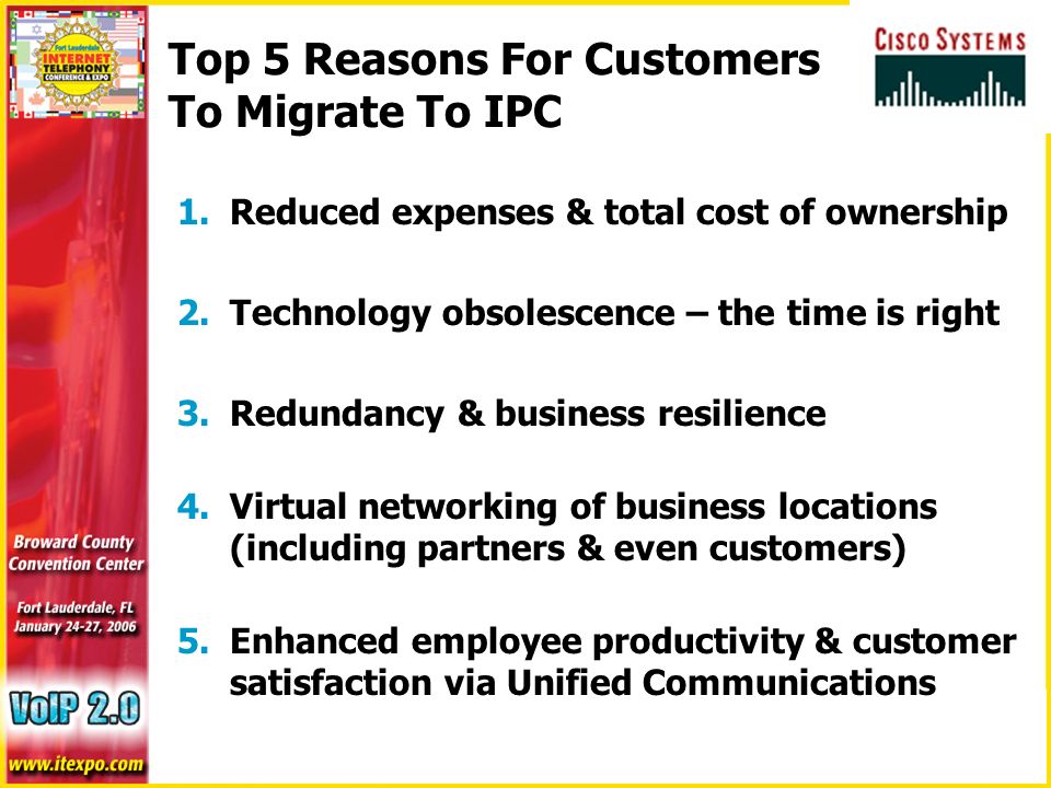 Top 5 Reasons For Customers To Migrate To IPC 1.Reduced expenses & total cost of ownership 2.Technology obsolescence – the time is right 3.Redundancy & business resilience 4.Virtual networking of business locations (including partners & even customers) 5.Enhanced employee productivity & customer satisfaction via Unified Communications
