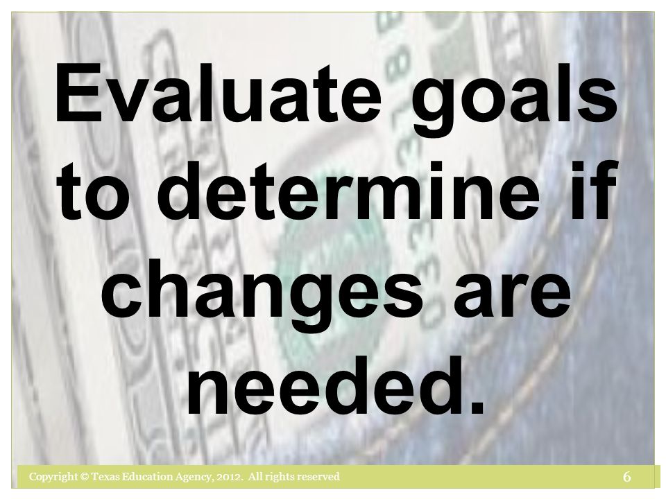 Evaluate goals to determine if changes are needed. 6
