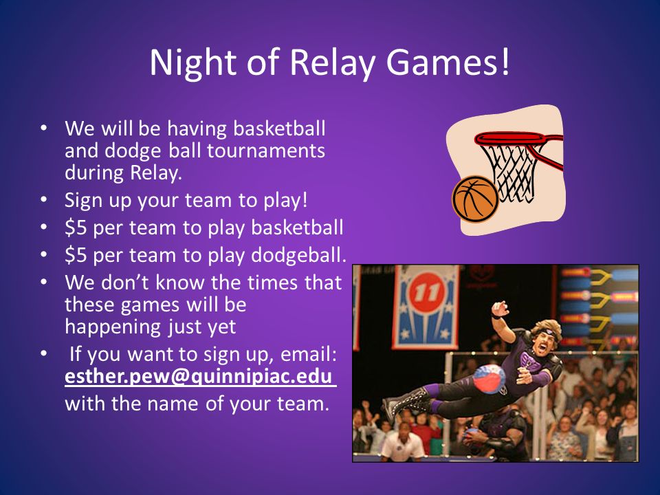 Night of Relay Games. We will be having basketball and dodge ball tournaments during Relay.