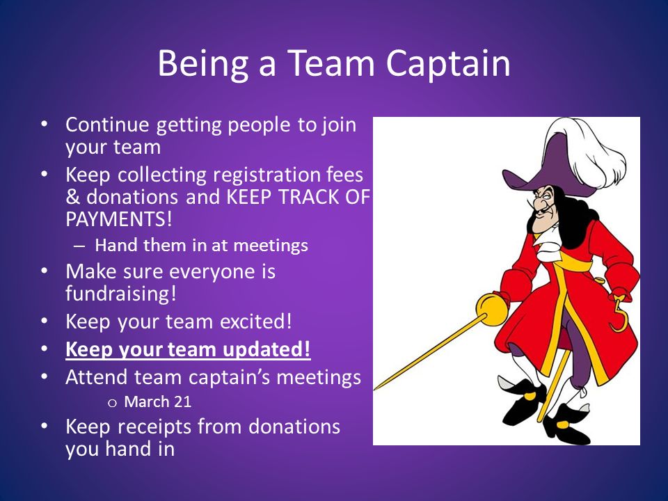 Being a Team Captain Continue getting people to join your team Keep collecting registration fees & donations and KEEP TRACK OF PAYMENTS.