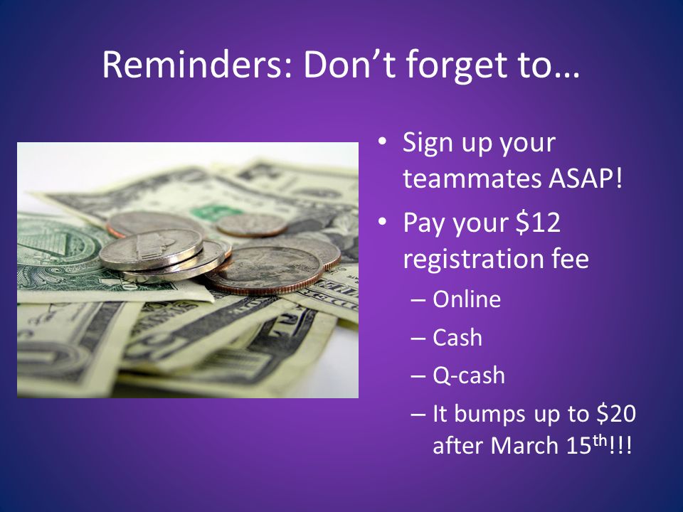 Reminders: Don’t forget to… Sign up your teammates ASAP.