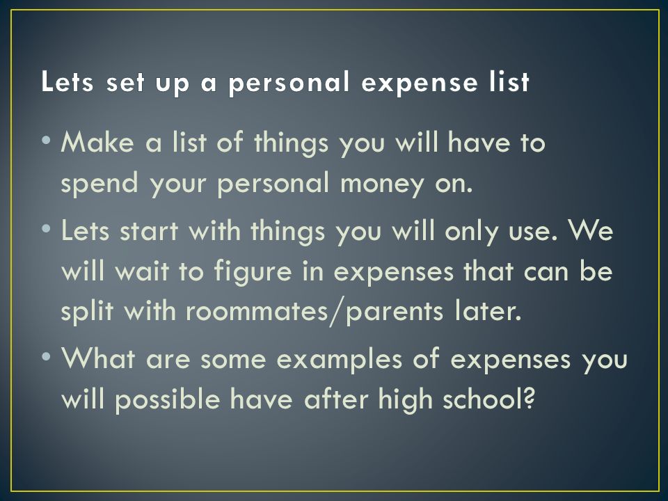 Make a list of things you will have to spend your personal money on.
