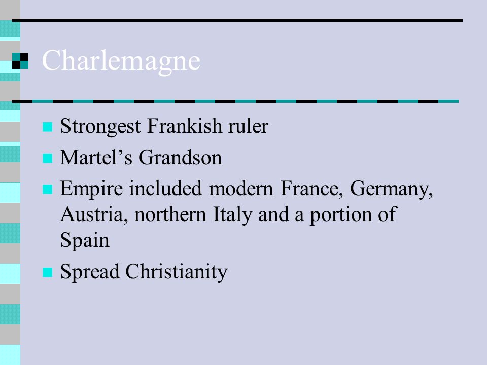 Charlemagne Strongest Frankish ruler Martel’s Grandson Empire included modern France, Germany, Austria, northern Italy and a portion of Spain Spread Christianity