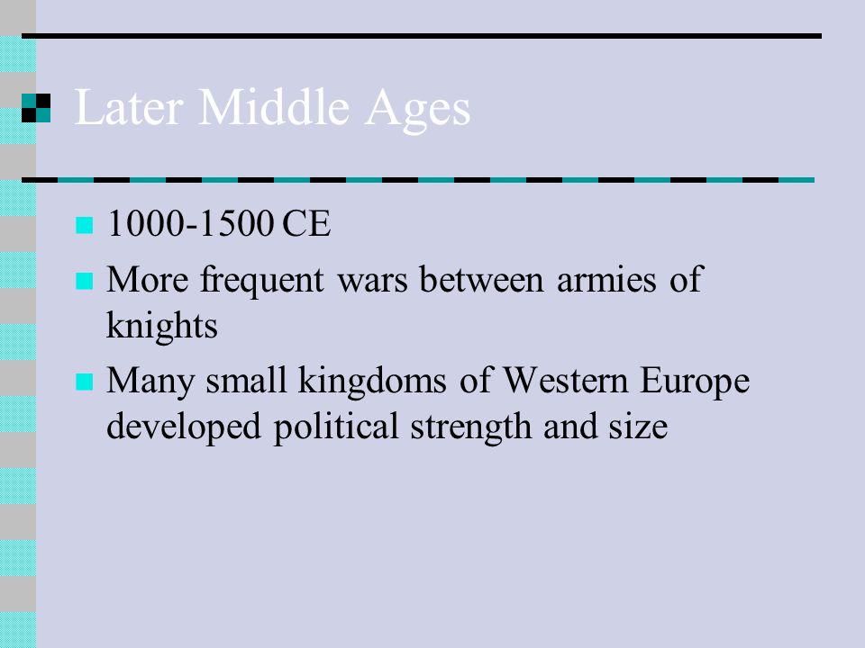 Later Middle Ages CE More frequent wars between armies of knights Many small kingdoms of Western Europe developed political strength and size