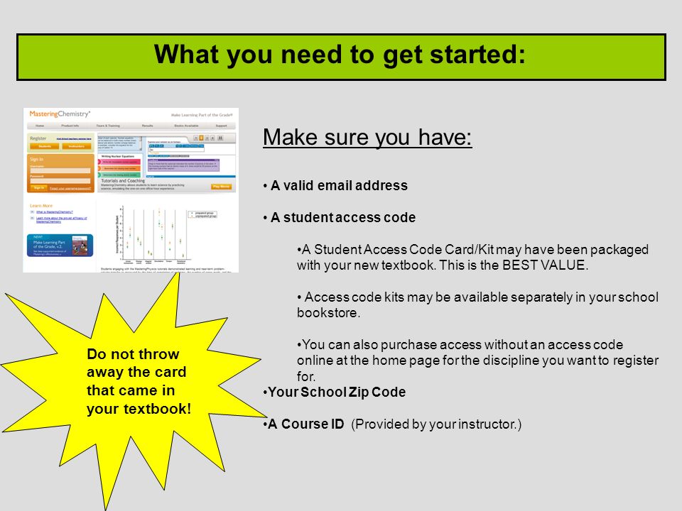 What you need to get started: Make sure you have: A valid  address A student access code A Student Access Code Card/Kit may have been packaged with your new textbook.