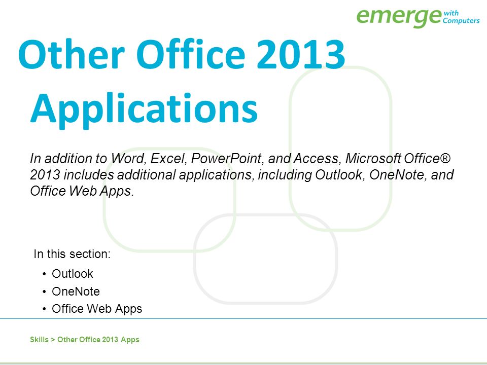 In addition to Word, Excel, PowerPoint, and Access, Microsoft Office® 2013 includes additional applications, including Outlook, OneNote, and Office Web Apps.