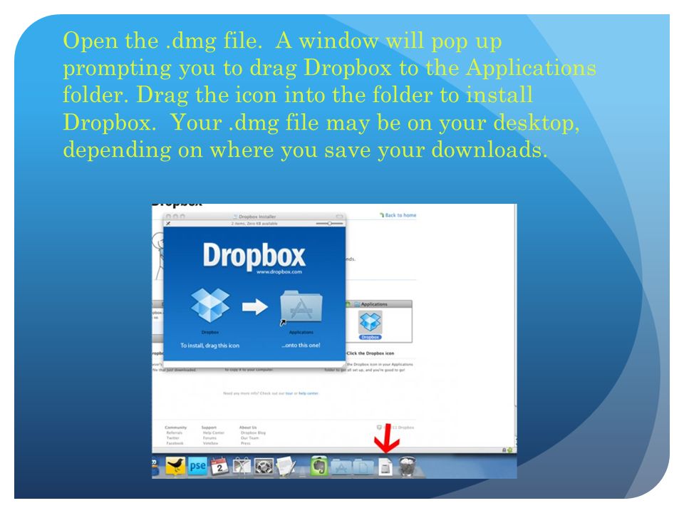 Open the.dmg file. A window will pop up prompting you to drag Dropbox to the Applications folder.