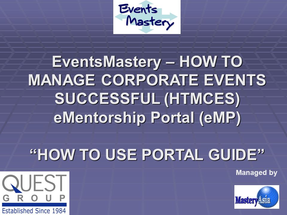 EventsMastery – HOW TO MANAGE CORPORATE EVENTS SUCCESSFUL (HTMCES) eMentorship Portal (eMP) HOW TO USE PORTAL GUIDE Managed by