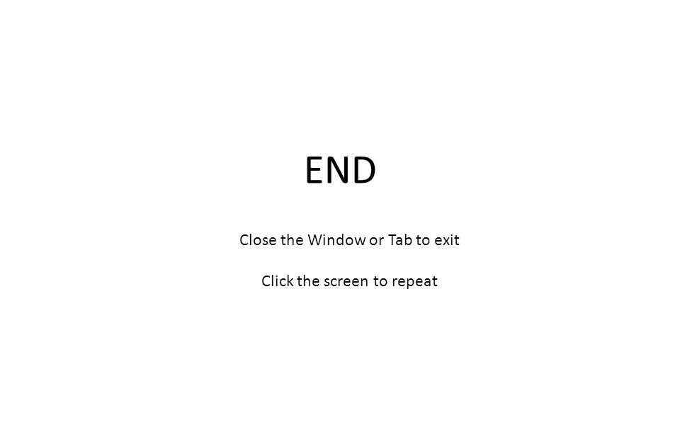 END Close the Window or Tab to exit Click the screen to repeat