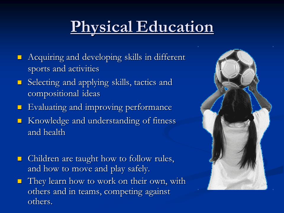 Physical Education Acquiring and developing skills in different sports and activities Acquiring and developing skills in different sports and activities Selecting and applying skills, tactics and compositional ideas Selecting and applying skills, tactics and compositional ideas Evaluating and improving performance Evaluating and improving performance Knowledge and understanding of fitness and health Knowledge and understanding of fitness and health Children are taught how to follow rules, and how to move and play safely.