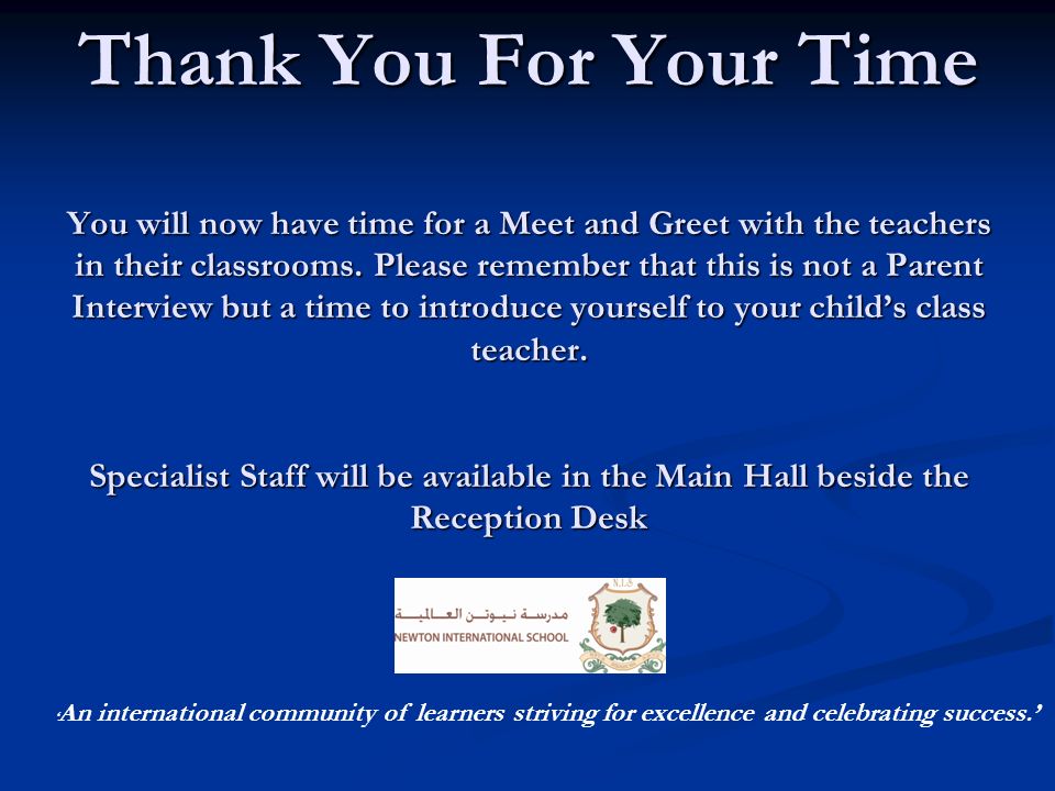 Thank You For Your Time You will now have time for a Meet and Greet with the teachers in their classrooms.