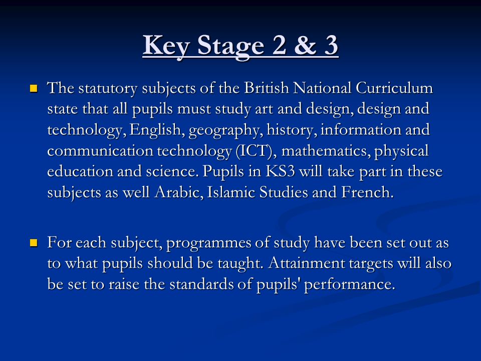 Key Stage 2 & 3 The statutory subjects of the British National Curriculum state that all pupils must study art and design, design and technology, English, geography, history, information and communication technology (ICT), mathematics, physical education and science.