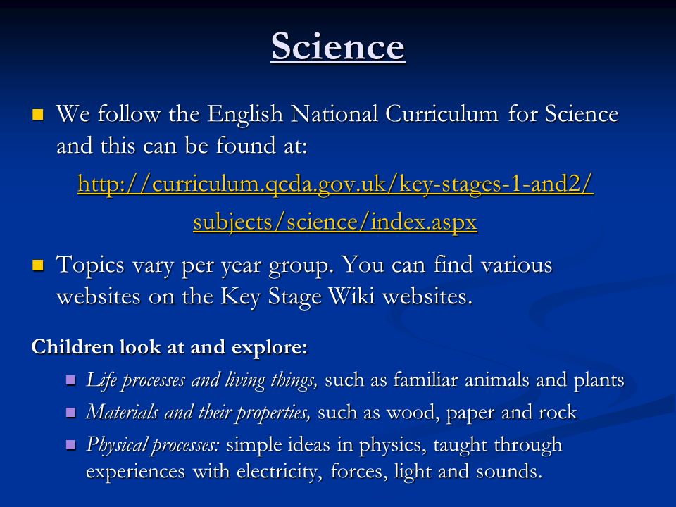 Science We follow the English National Curriculum for Science and this can be found at: We follow the English National Curriculum for Science and this can be found at:   subjects/science/index.aspx Topics vary per year group.