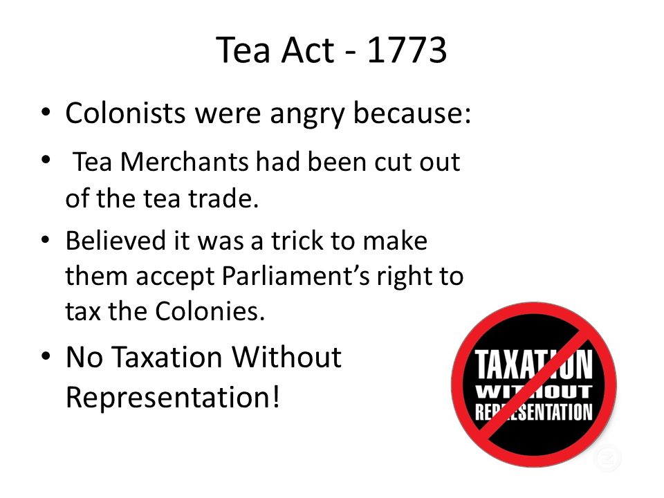 Tea Act Colonists were angry because: Tea Merchants had been cut out of the tea trade.