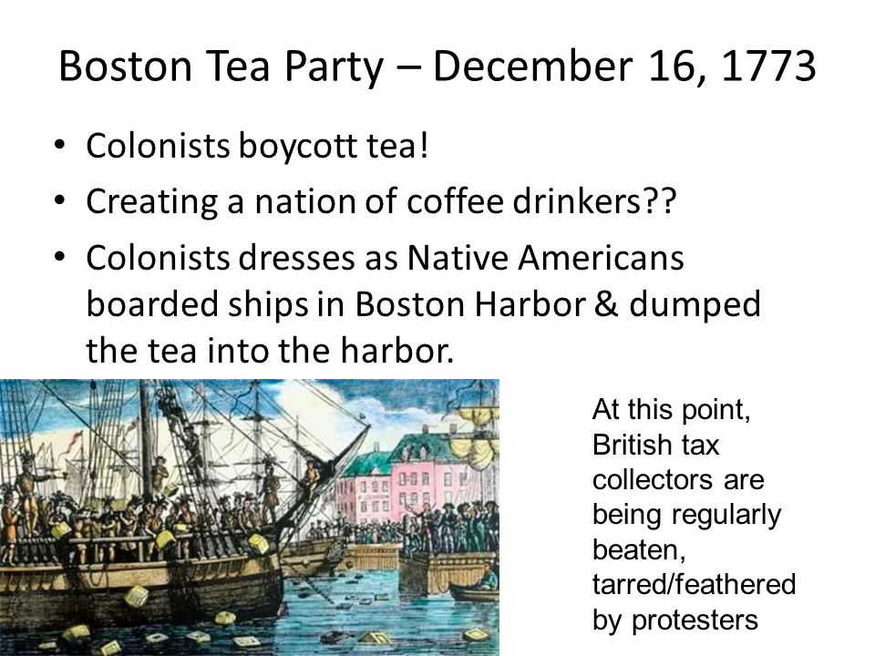 Boston Tea Party – December 16, 1773 Colonists boycott tea.