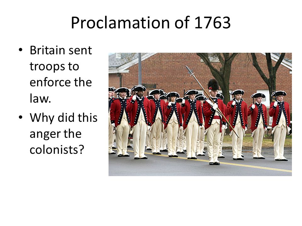 Proclamation of 1763 Britain sent troops to enforce the law. Why did this anger the colonists