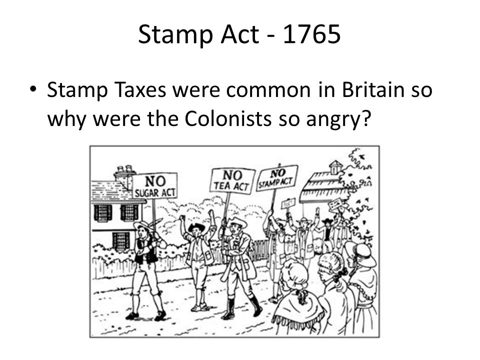 Stamp Act Stamp Taxes were common in Britain so why were the Colonists so angry