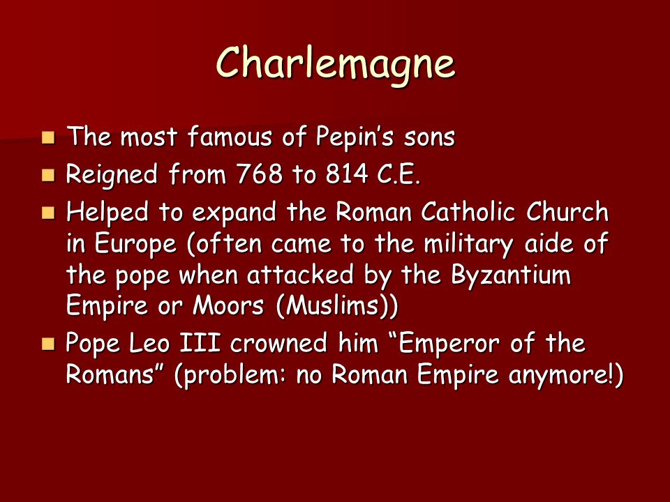 Charlemagne The most famous of Pepin’s sons The most famous of Pepin’s sons Reigned from 768 to 814 C.E.