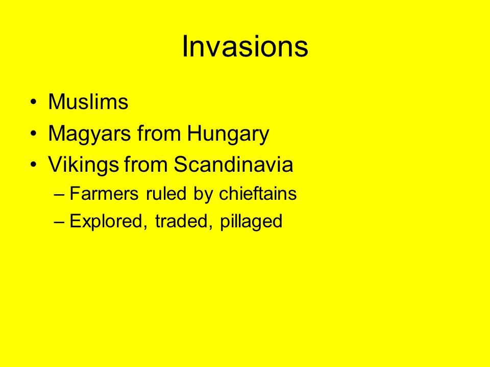 Invasions Muslims Magyars from Hungary Vikings from Scandinavia –Farmers ruled by chieftains –Explored, traded, pillaged