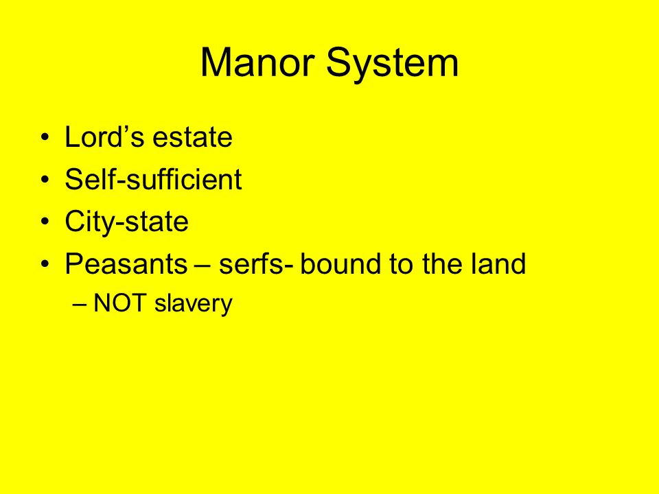 Manor System Lord’s estate Self-sufficient City-state Peasants – serfs- bound to the land –NOT slavery