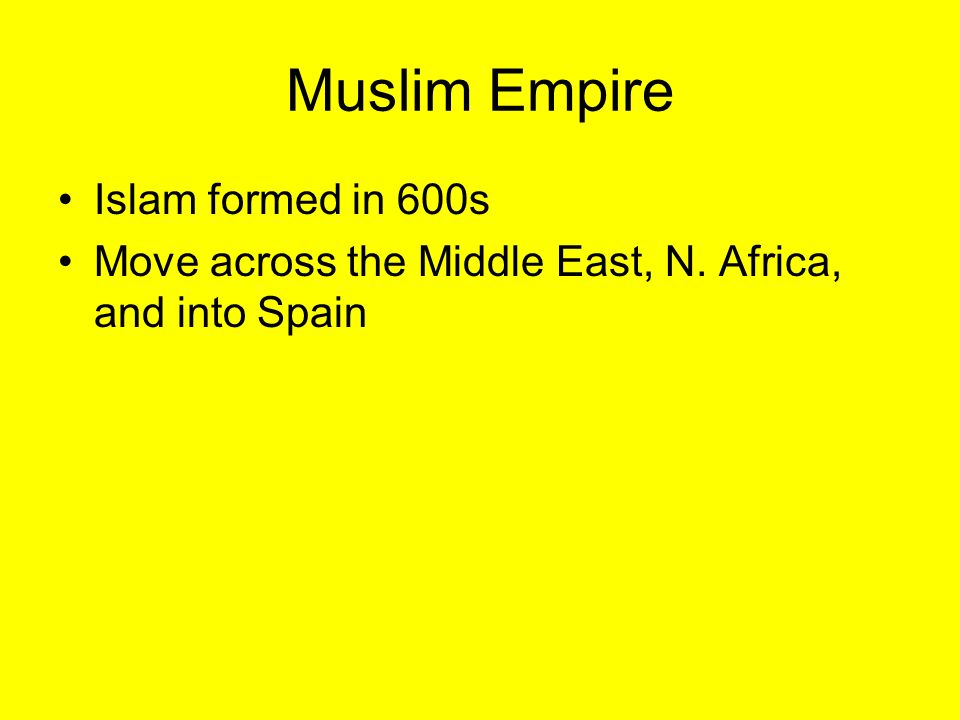 Muslim Empire Islam formed in 600s Move across the Middle East, N. Africa, and into Spain