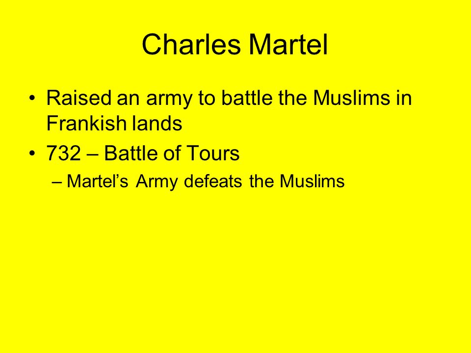 Charles Martel Raised an army to battle the Muslims in Frankish lands 732 – Battle of Tours –Martel’s Army defeats the Muslims