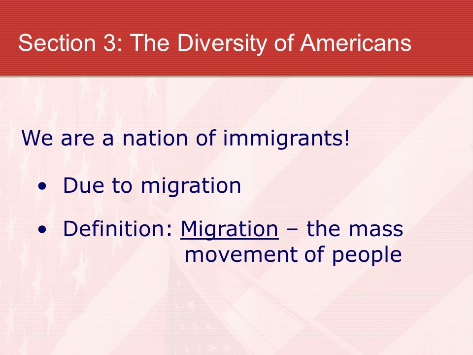 Section 3: The Diversity of Americans We are a nation of immigrants.