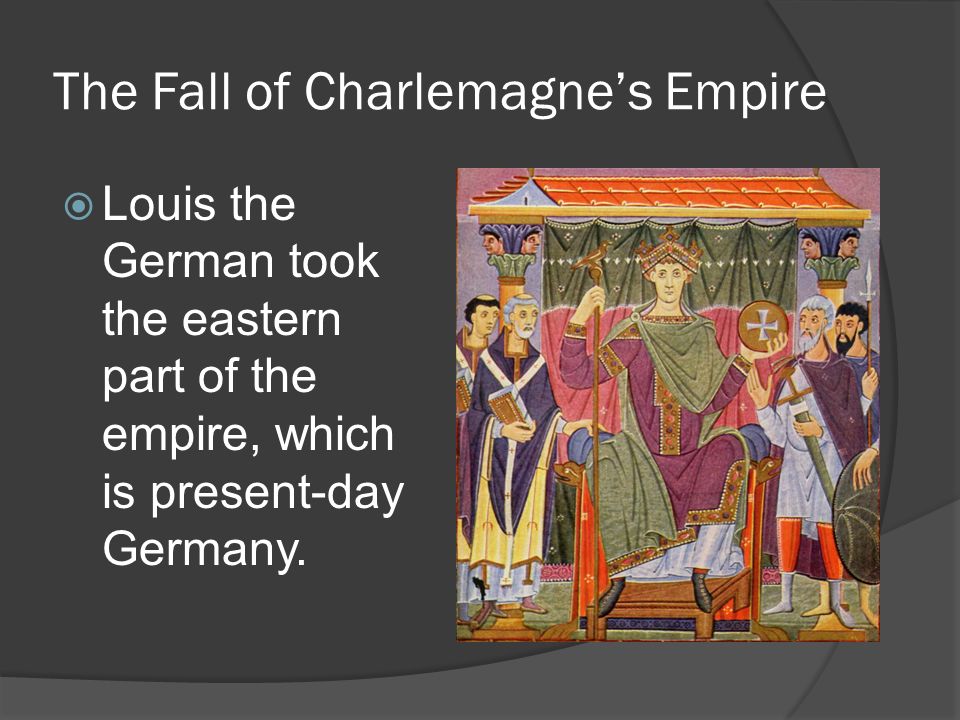 The Fall of Charlemagne’s Empire  Louis the German took the eastern part of the empire, which is present-day Germany.