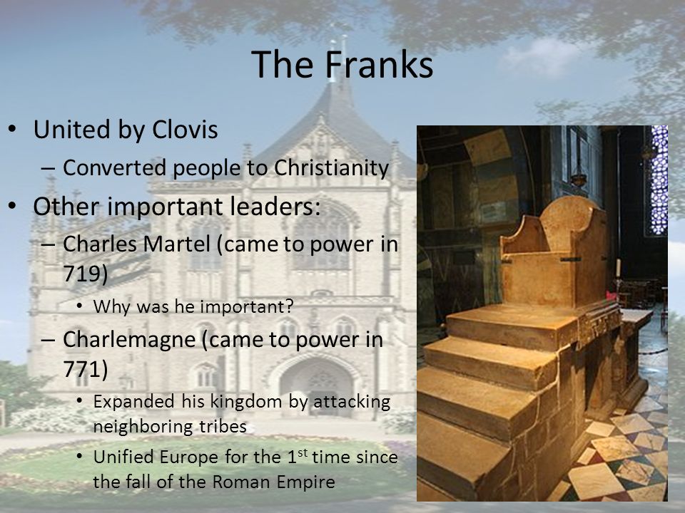 The Franks United by Clovis – Converted people to Christianity Other important leaders: – Charles Martel (came to power in 719) Why was he important.