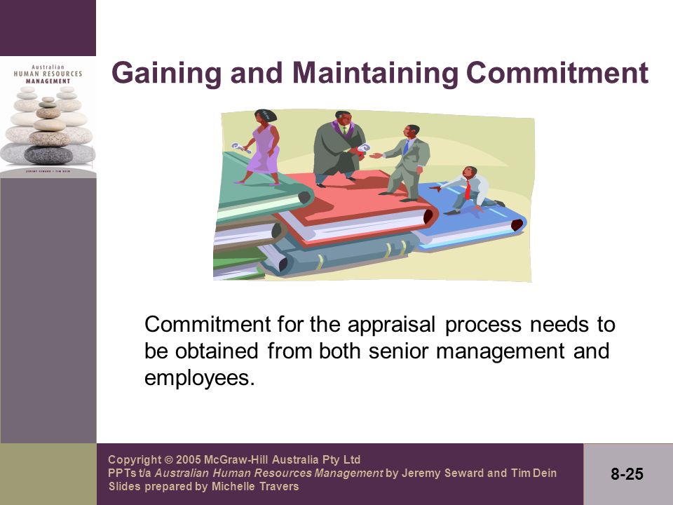Copyright  2005 McGraw-Hill Australia Pty Ltd PPTs t/a Australian Human Resources Management by Jeremy Seward and Tim Dein Slides prepared by Michelle Travers 8-25 Gaining and Maintaining Commitment Commitment for the appraisal process needs to be obtained from both senior management and employees.