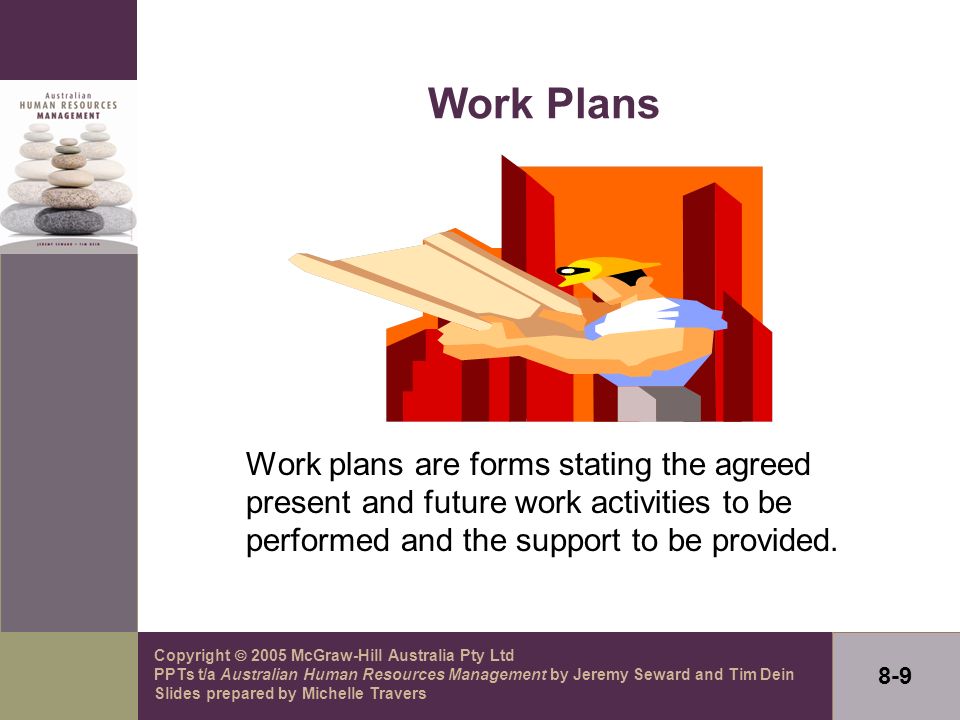 Copyright  2005 McGraw-Hill Australia Pty Ltd PPTs t/a Australian Human Resources Management by Jeremy Seward and Tim Dein Slides prepared by Michelle Travers 8-9 Work Plans Work plans are forms stating the agreed present and future work activities to be performed and the support to be provided.