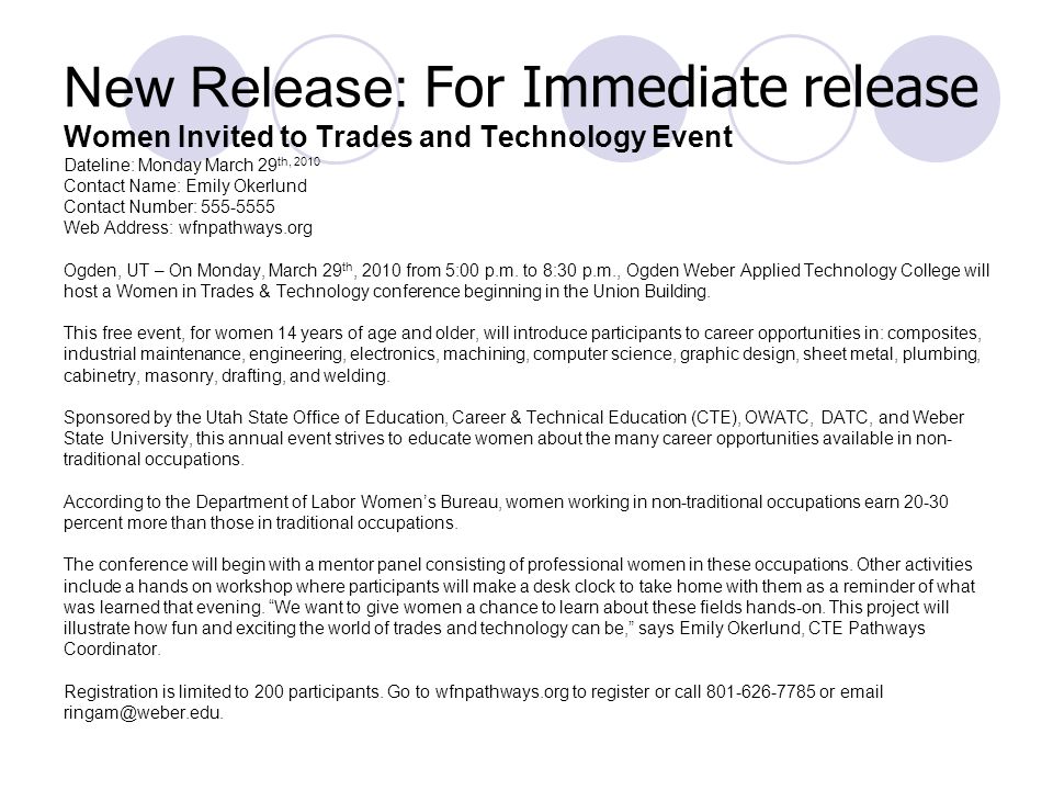 New Release: For Immediate release Women Invited to Trades and Technology Event Dateline: Monday March 29 th, 2010 Contact Name: Emily Okerlund Contact Number: Web Address: wfnpathways.org Ogden, UT – On Monday, March 29 th, 2010 from 5:00 p.m.
