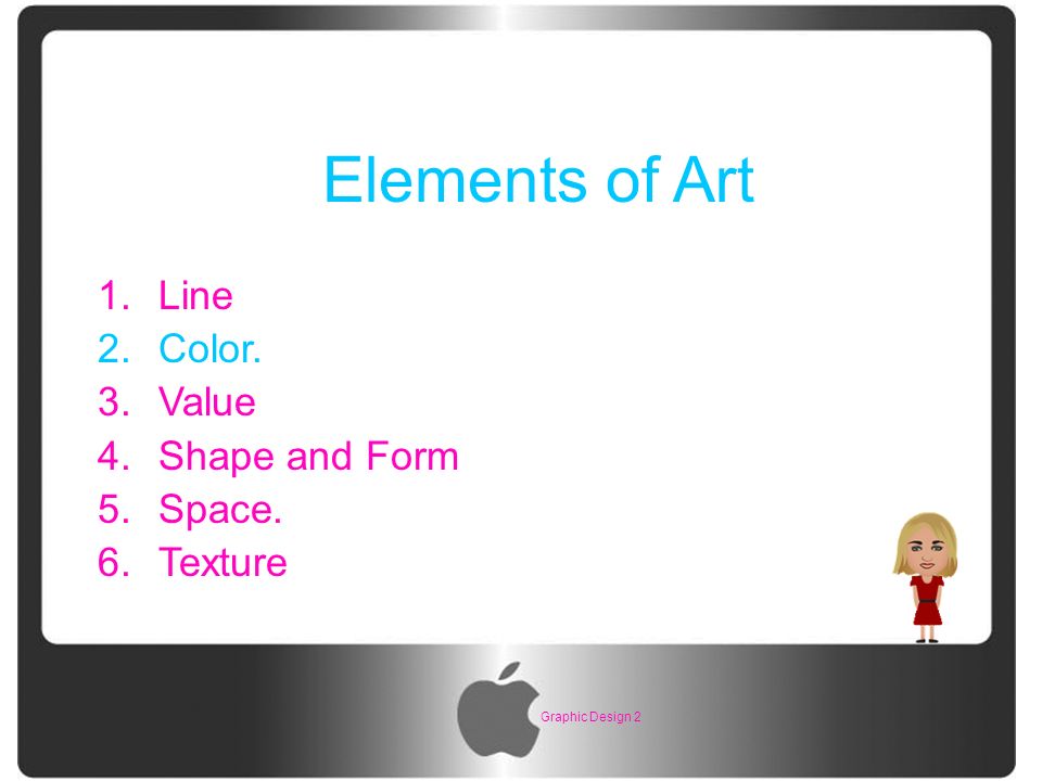 Graphic Design 2 Elements of Art 1.Line 2.Color. 3.Value 4.Shape and Form 5.Space. 6.Texture