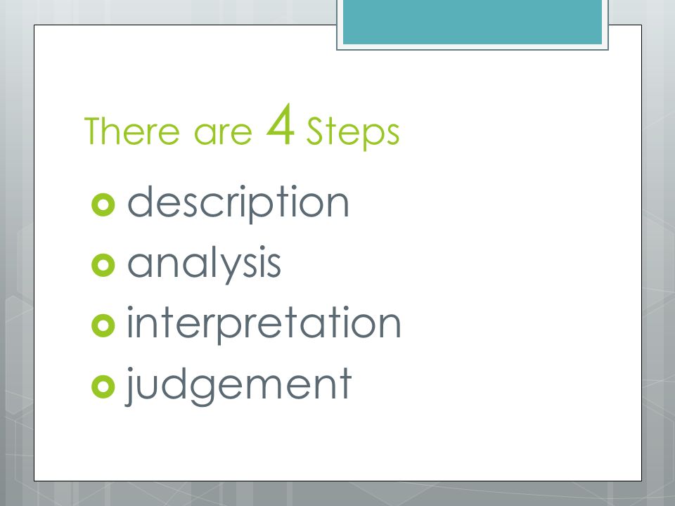 There are 4 Steps  description  analysis  interpretation  judgement