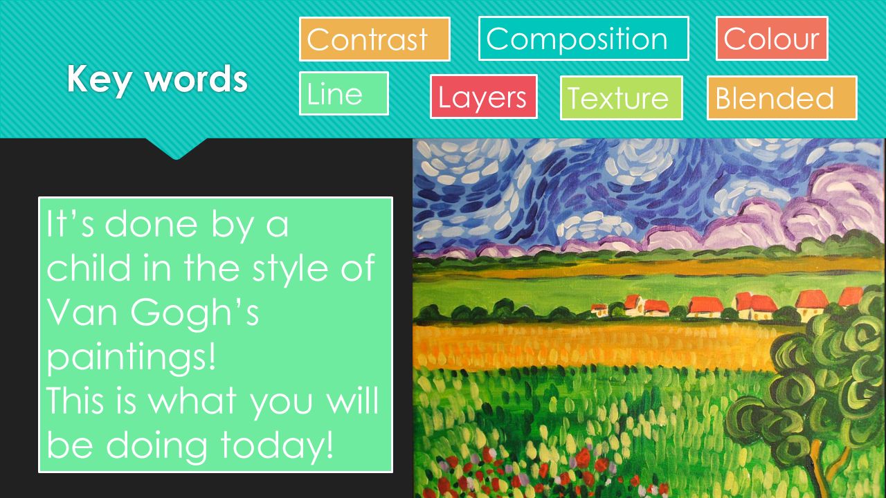 Key words Line Contrast Layers Colour Texture Composition Blended It’s done by a child in the style of Van Gogh’s paintings.